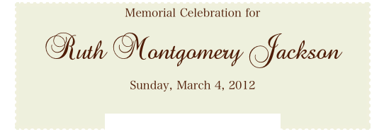 Memorial Celebration for

Ruth Montgomery Jackson

Sunday, March 4, 2012

Click here for more information.
